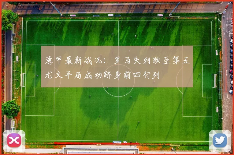 意甲最新战况：罗马失利跌至第五尤文平局成功跻身前四行列