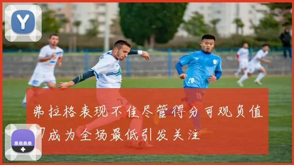 弗拉格表现不佳尽管得分可观负值27成为全场最低引发关注