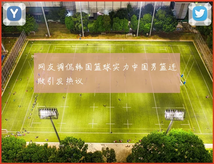 网友调侃韩国篮球实力中国男篮连败引发热议