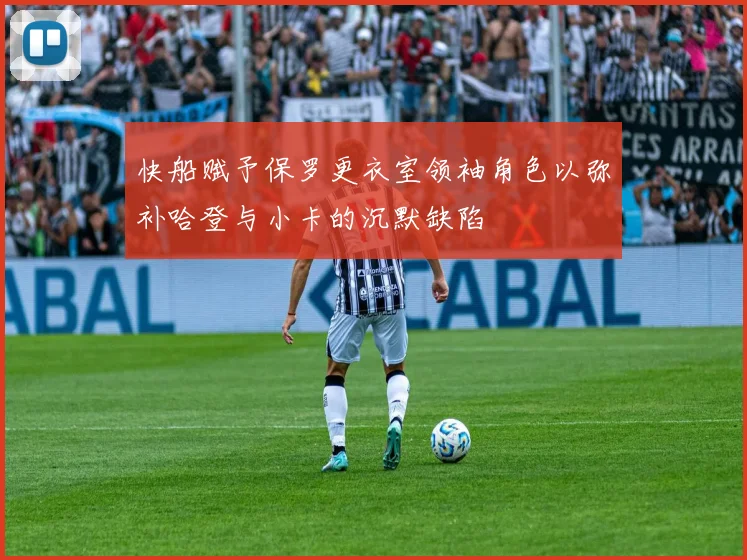 快船赋予保罗更衣室领袖角色以弥补哈登与小卡的沉默缺陷