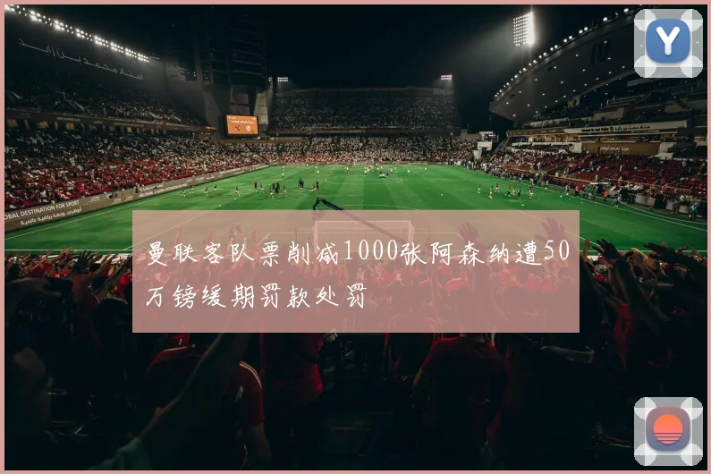 曼联客队票削减1000张阿森纳遭50万镑缓期罚款处罚