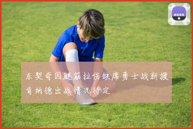 东契奇因腿筋拉伤缺席勇士战新援肯纳德出战情况待定
