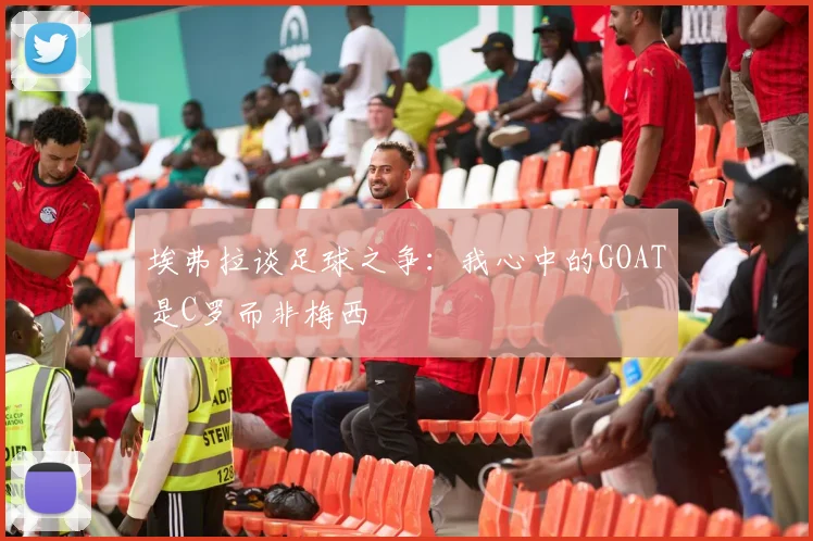 埃弗拉谈足球之争：我心中的GOAT是C罗而非梅西