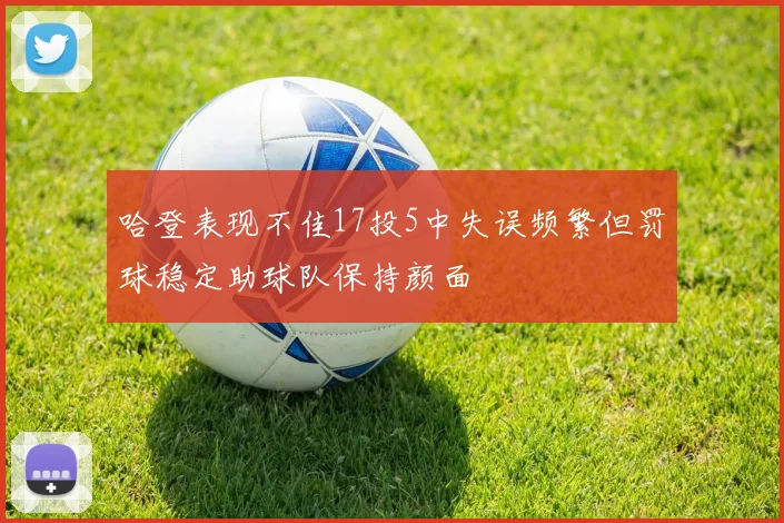 哈登表现不佳17投5中失误频繁但罚球稳定助球队保持颜面