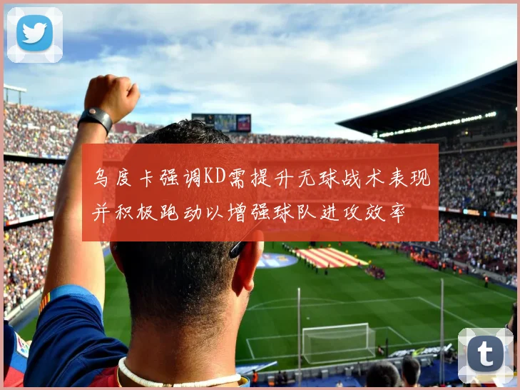 乌度卡强调KD需提升无球战术表现并积极跑动以增强球队进攻效率