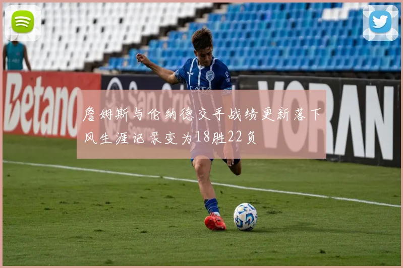詹姆斯与伦纳德交手战绩更新落下风生涯记录变为18胜22负