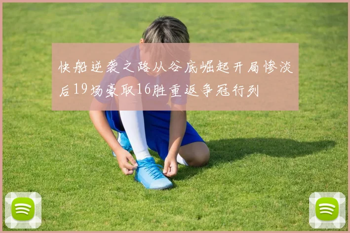 快船逆袭之路从谷底崛起开局惨淡后19场豪取16胜重返争冠行列