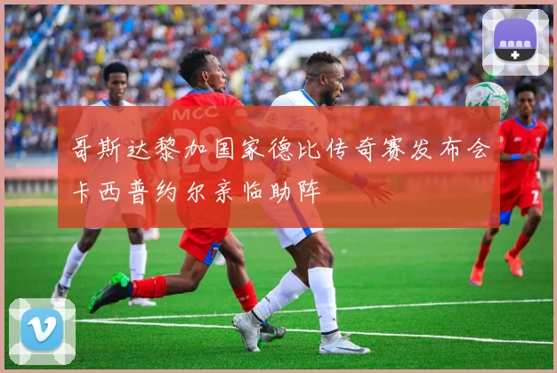哥斯达黎加国家德比传奇赛发布会卡西普约尔亲临助阵