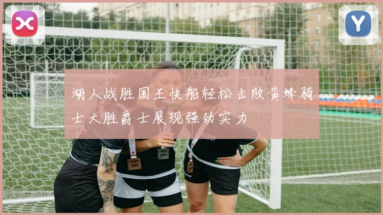 湖人战胜国王快船轻松击败黄蜂骑士大胜爵士展现强劲实力