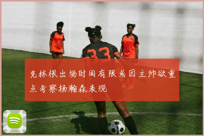 克林根出场时间有限或因主帅欲重点考察杨瀚森表现