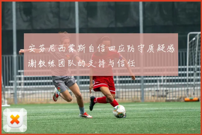 安芬尼西蒙斯自信回应防守质疑感谢教练团队的支持与信任