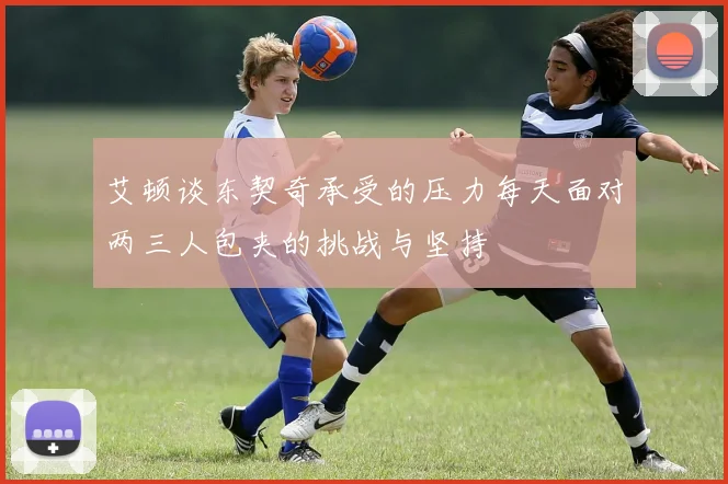 艾顿谈东契奇承受的压力每天面对两三人包夹的挑战与坚持