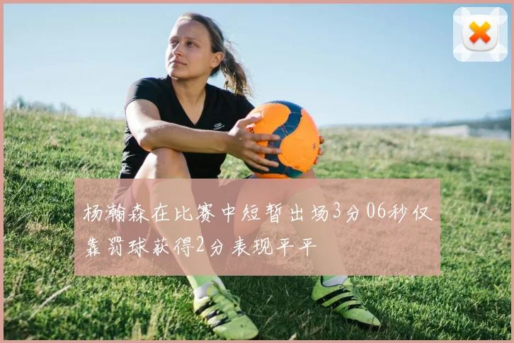 杨瀚森在比赛中短暂出场3分06秒仅靠罚球获得2分表现平平