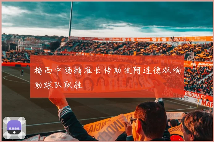 梅西中场精准长传助攻阿连德双响助球队取胜