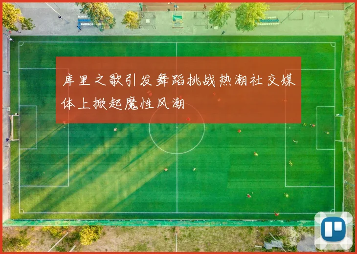库里之歌引发舞蹈挑战热潮社交媒体上掀起魔性风潮