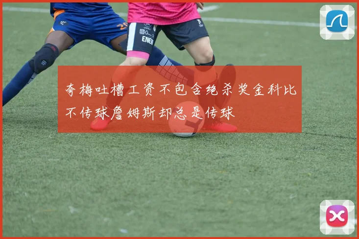 夸梅吐槽工资不包含绝杀奖金科比不传球詹姆斯却总是传球
